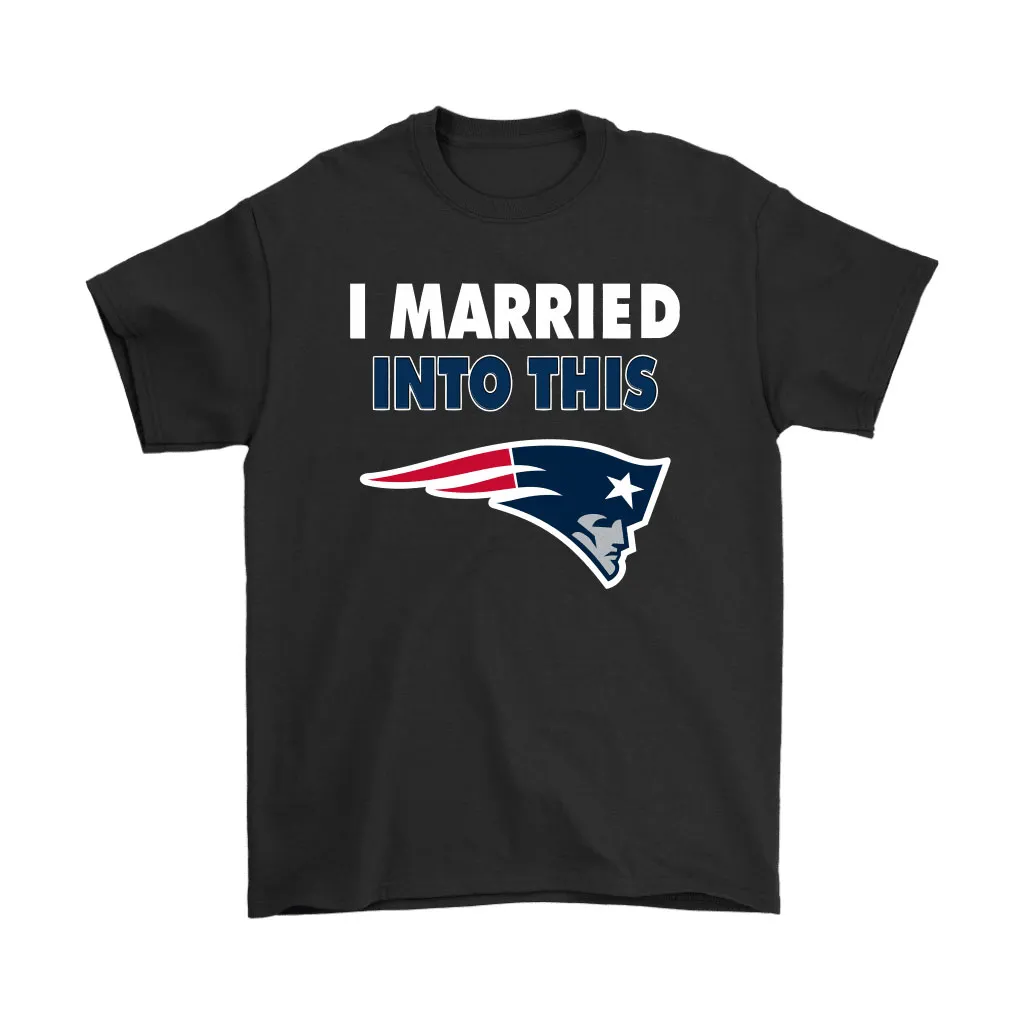 I Married Into This New England Patriots Football Nfl Men Women T-shirt, Hoodie, Sweatshirt