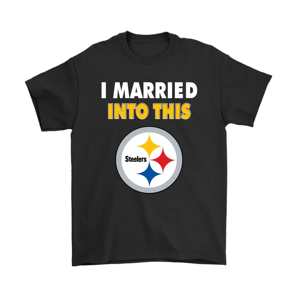 I Married Into This Pittsburgh Steelers Football Nfl Men Women T-shirt, Hoodie, Sweatshirt