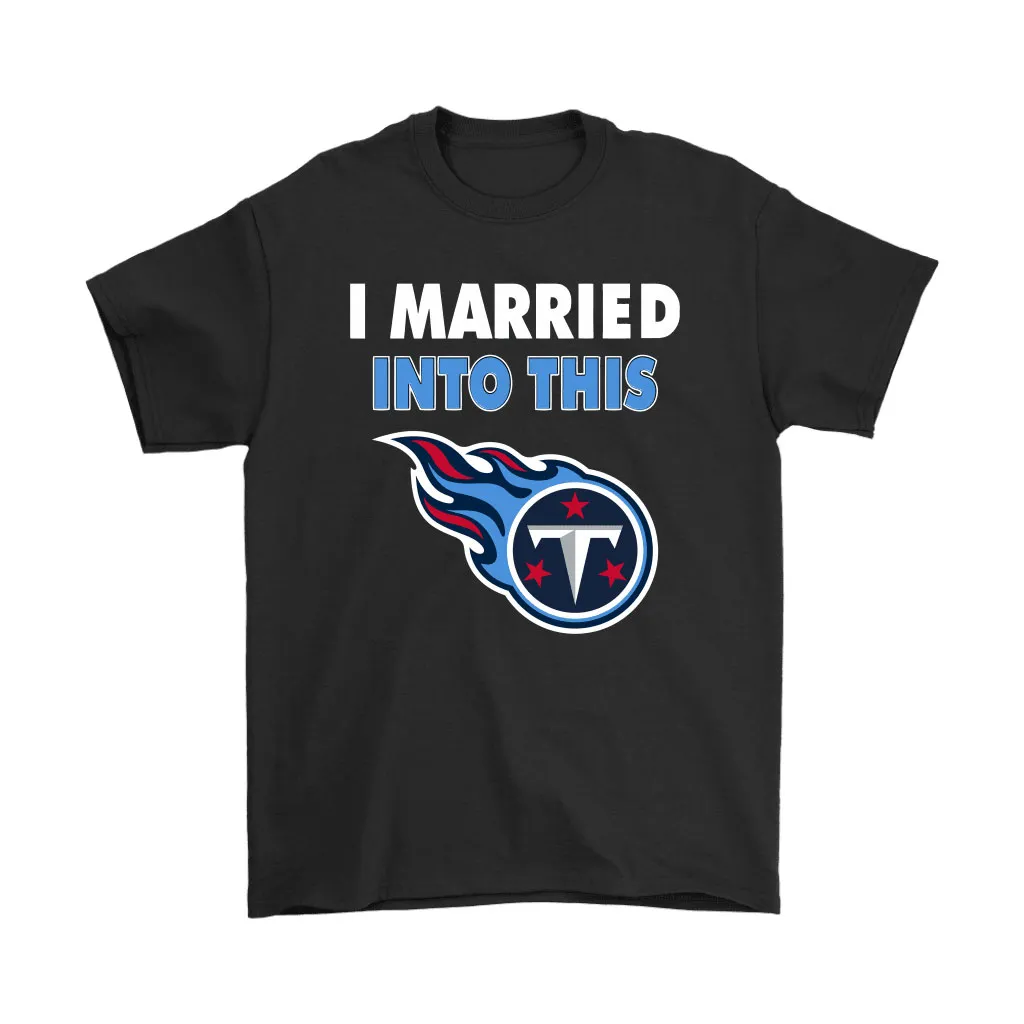 I Married Into This Tennessee Titans Football Nfl Men Women T-shirt, Hoodie, Sweatshirt