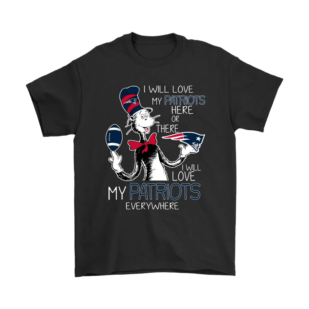 I Will Love My New England Patriots Here Or There Everywhere Men Women T-shirt, Hoodie, Sweatshirt