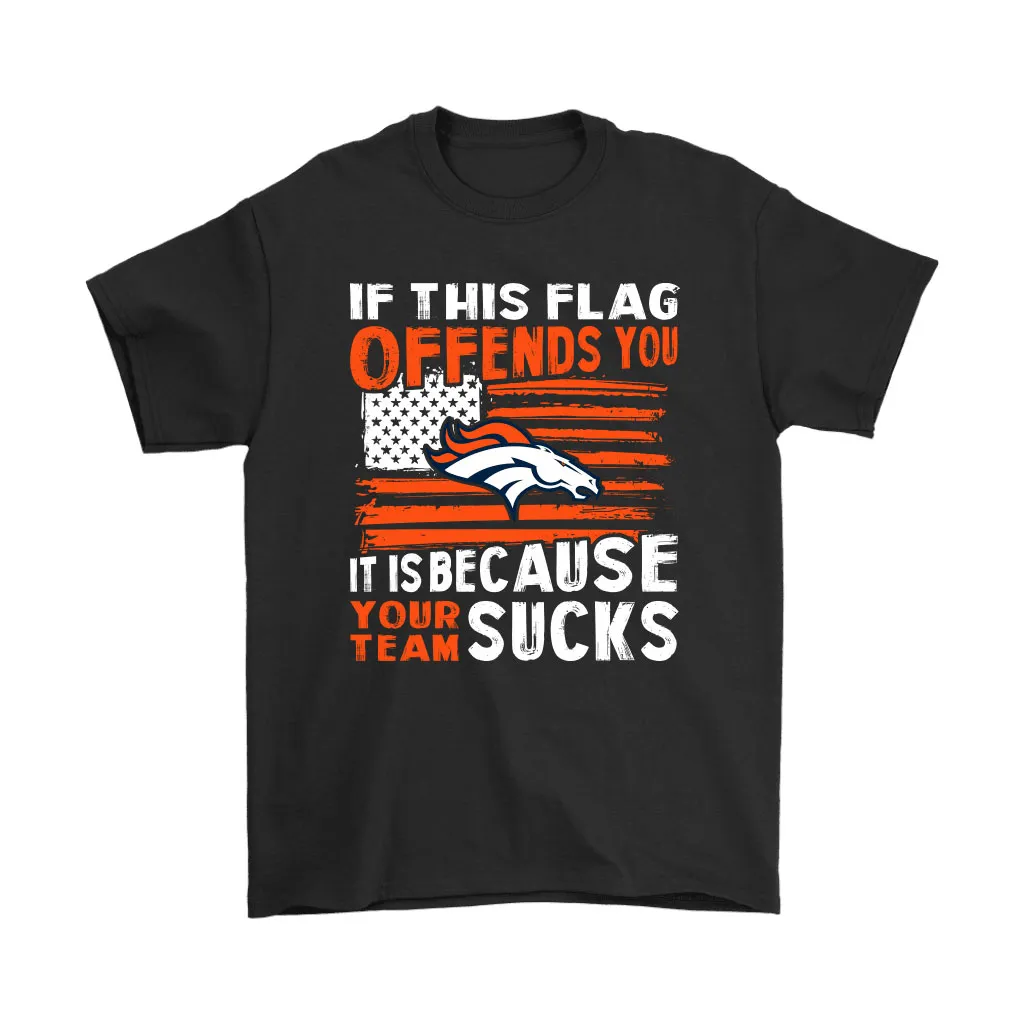 If This Denver Broncos Flag Offends You Your Team Suck Men Women T-shirt, Hoodie, Sweatshirt