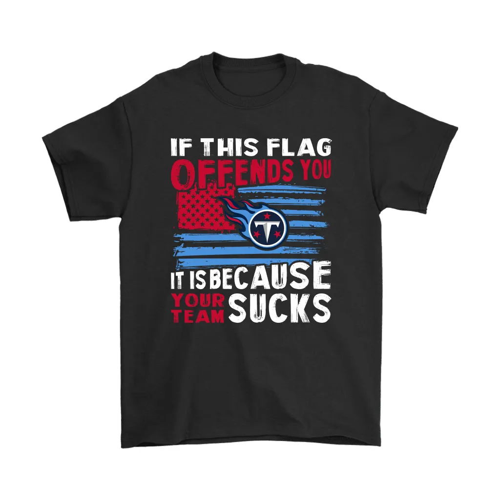 If This Tennessee Titans Flag Offends You Your Team Suck Men Women T-shirt, Hoodie, Sweatshirt