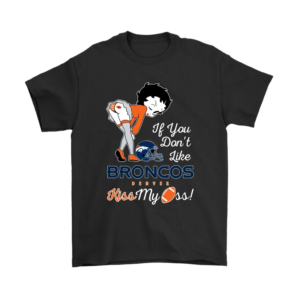 If You Dont Like Denver Broncos Kiss My Ass Betty Boop Men Women T-shirt, Hoodie, Sweatshirt