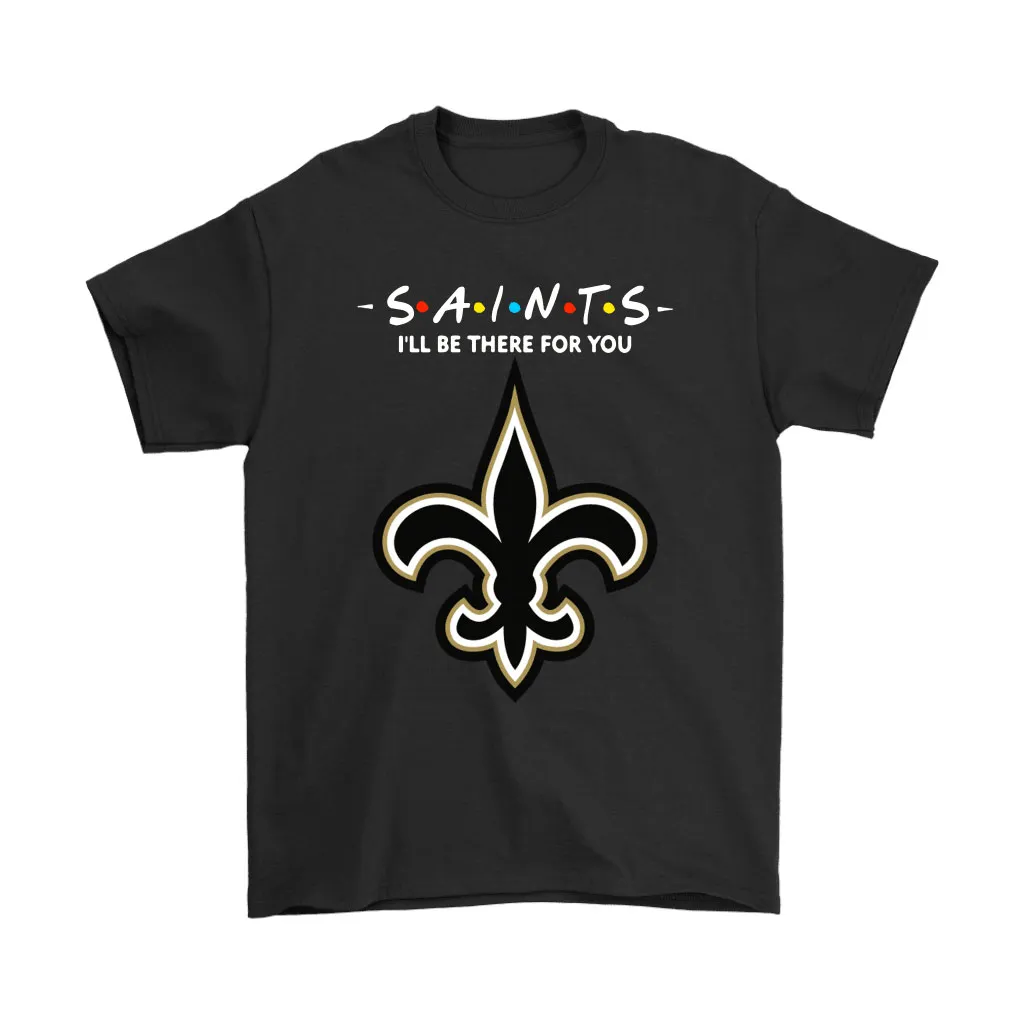 Ill Be There For You New Orleans Saints Friends Movie Nfl Men Women T-shirt, Hoodie, Sweatshirt