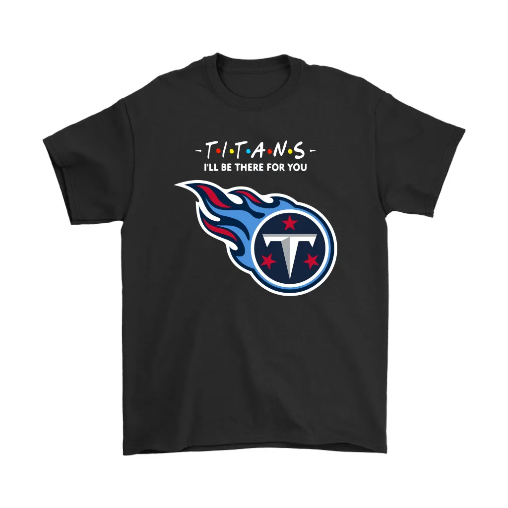 Ill Be There For You Tennessee Titans Friends Movie Nfl Men Women T-shirt, Hoodie, Sweatshirt