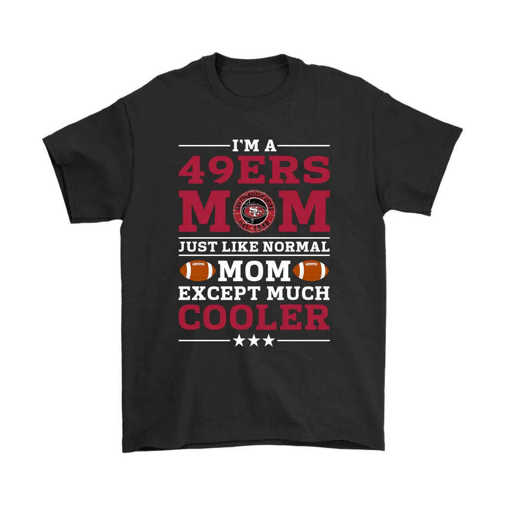 Im A 49ers Mom Just Like Normal Mom Except Cooler Nfl Men Women T-shirt, Hoodie, Sweatshirt