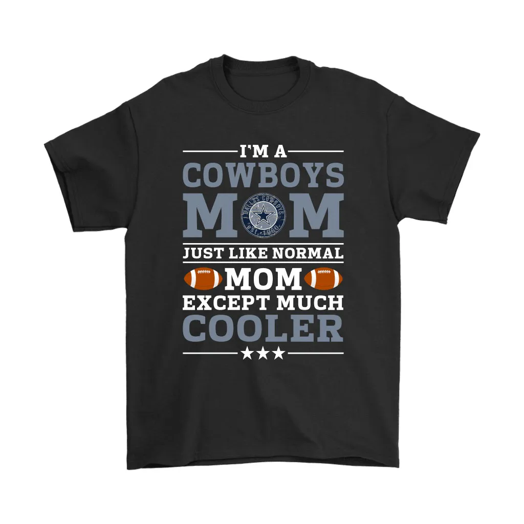 Im A Cowboys Mom Just Like Normal Mom Except Cooler Nfl Men Women T-shirt, Hoodie, Sweatshirt