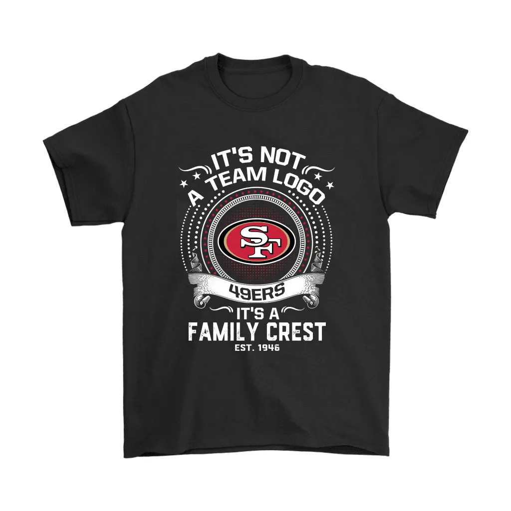 Its Not A Team Logo Its A Family Crest San Francisco 49ers Men Women T-shirt, Hoodie, Sweatshirt