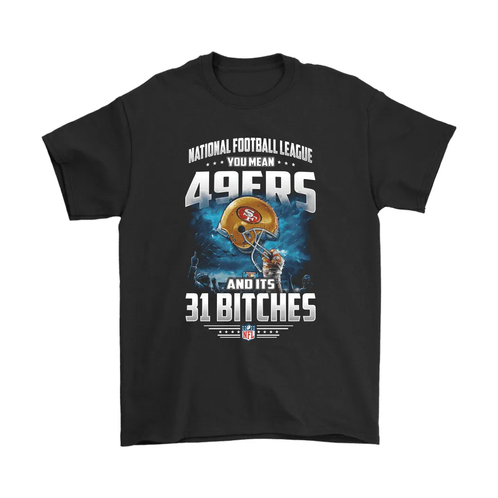 Nfl You Mean 49ers And Its 31 Bitches San Francisco 49ers Men Women T-shirt, Hoodie, Sweatshirt