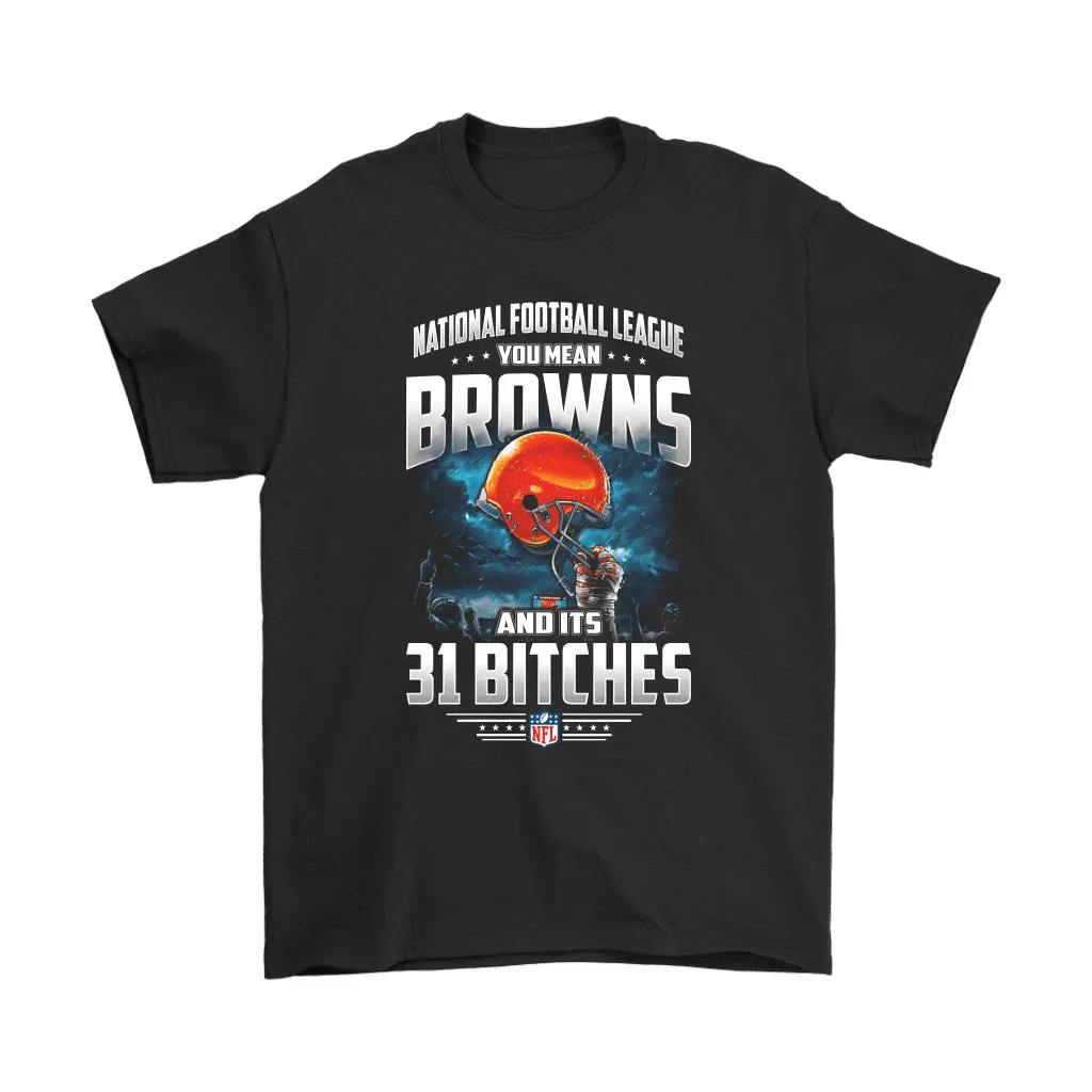 Nfl You Mean Browns And Its 31 Bitches Cleveland Browns Men Women T-shirt, Hoodie, Sweatshirt