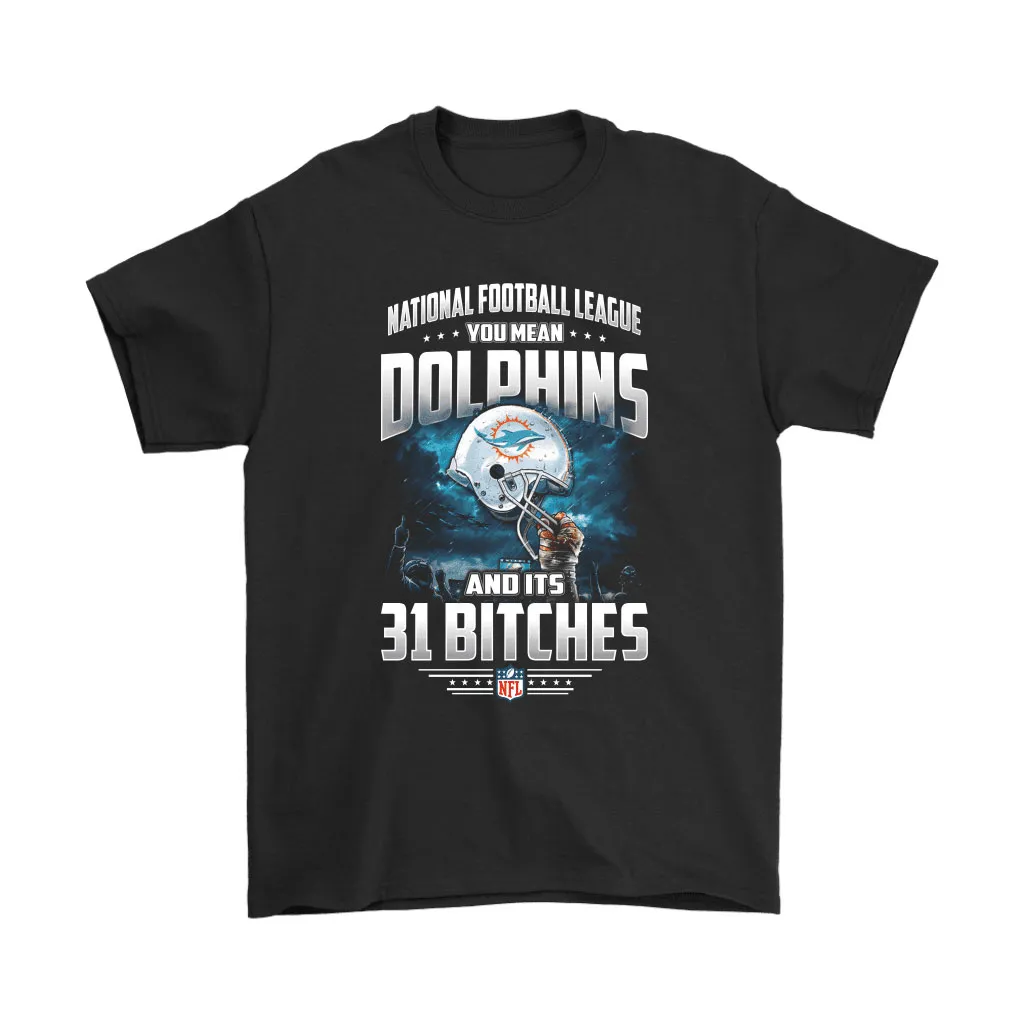 Nfl You Mean Dolphins And Its 31 Bitches Miami Dolphins Men Women T-shirt, Hoodie, Sweatshirt