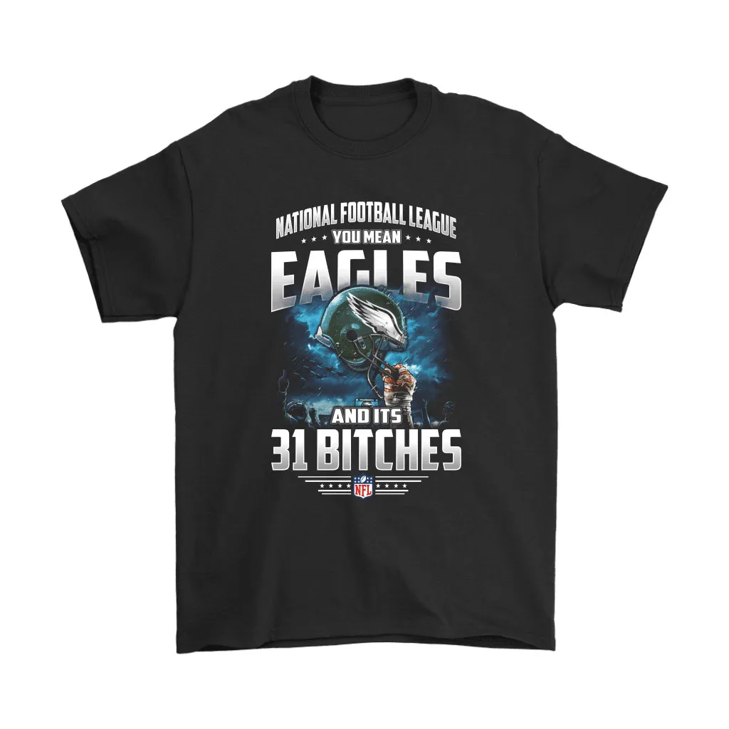 Nfl You Mean Eagles And Its 31 Bitches Philadelphia Eagles Men Women T-shirt, Hoodie, Sweatshirt