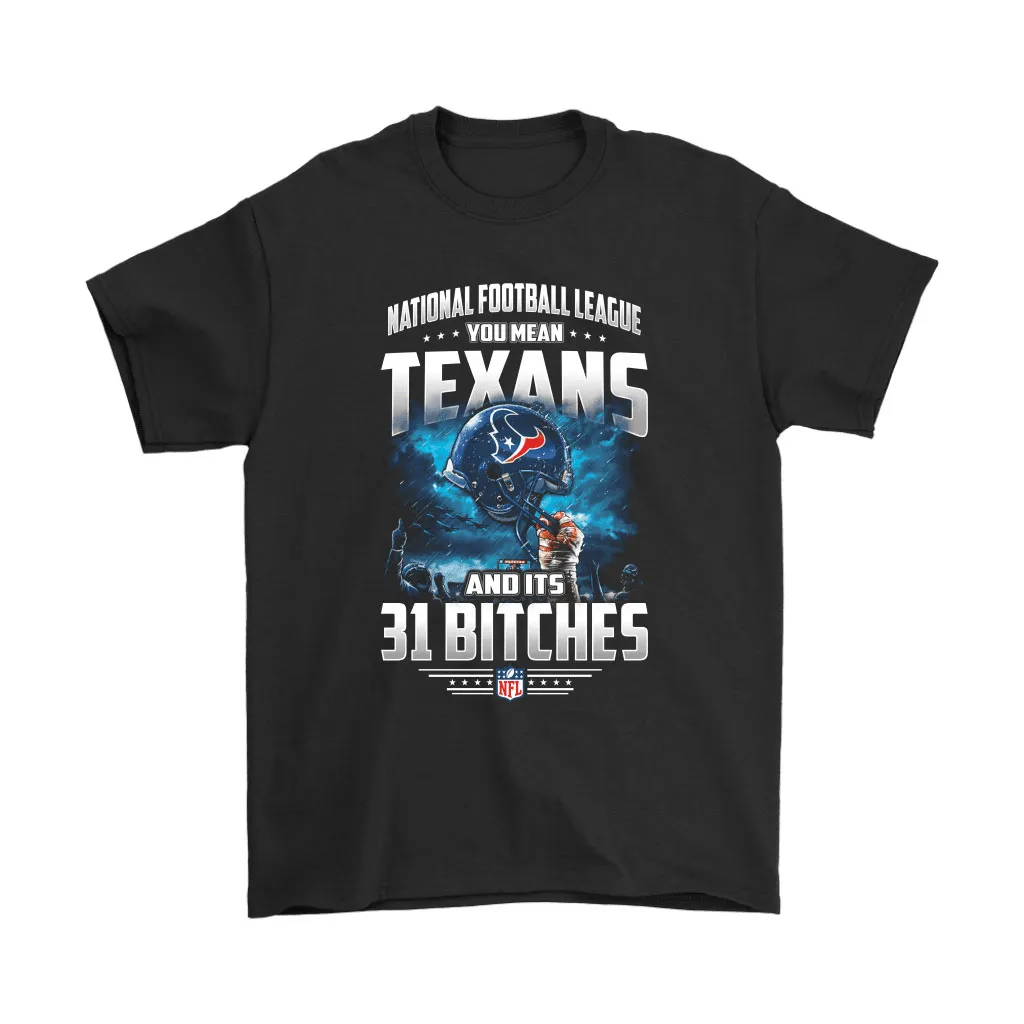 Nfl You Mean Texans And Its 31 Bitches Houston Texans Men Women T-shirt, Hoodie, Sweatshirt