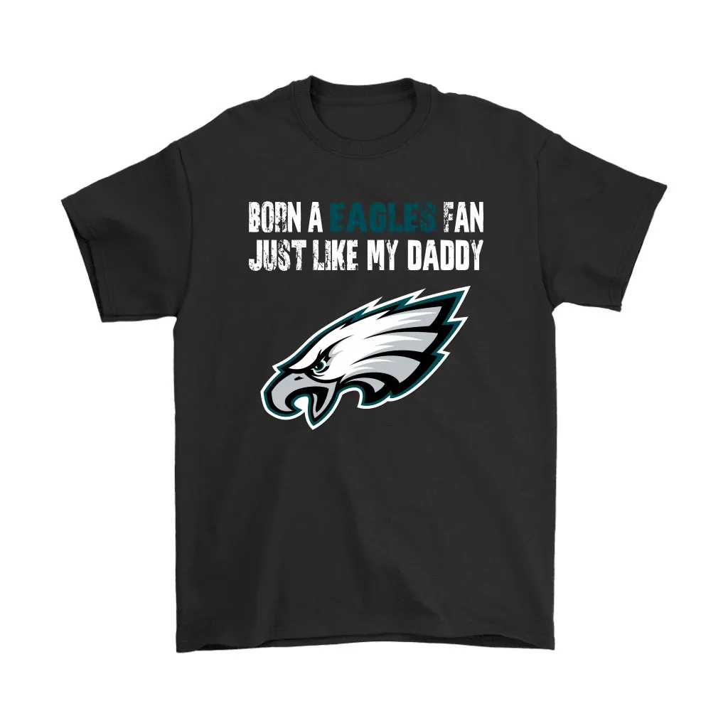 Philadelphia Eagles Born A Eagles Fan Just Like My Daddy Men Women T-shirt, Hoodie, Sweatshirt