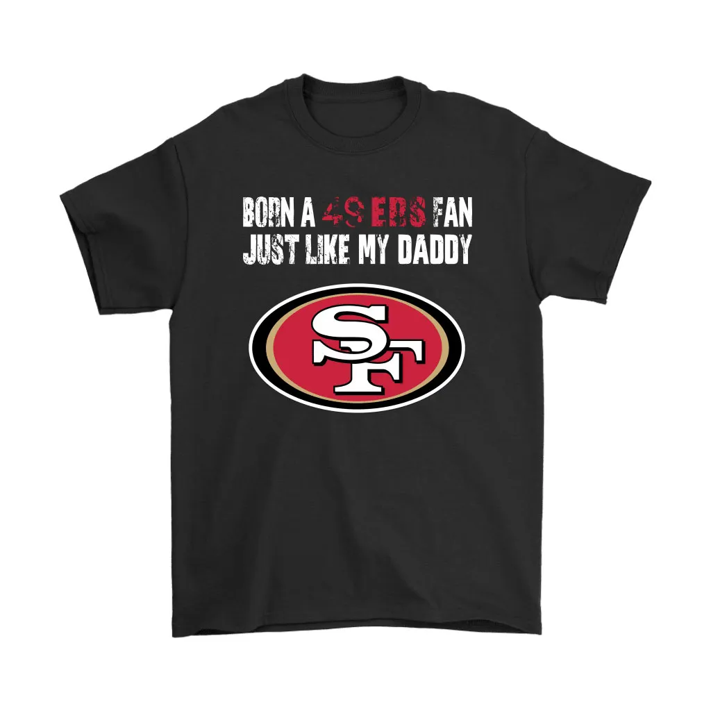 San Francisco 49ers Born A 49ers Fan Just Like My Daddy Men Women T-shirt, Hoodie, Sweatshirt