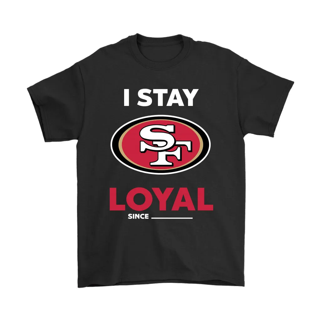 San Francisco 49ers I Stay Loyal Since Personalized Men Women T-shirt, Hoodie, Sweatshirt