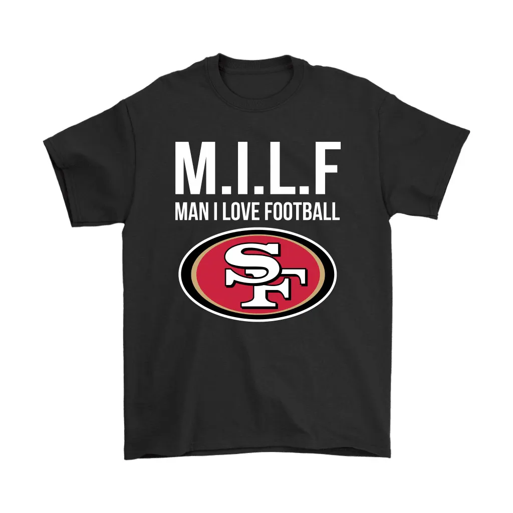 San Francisco 49ers Milf Man I Love Football Funny Men Women T-shirt, Hoodie, Sweatshirt