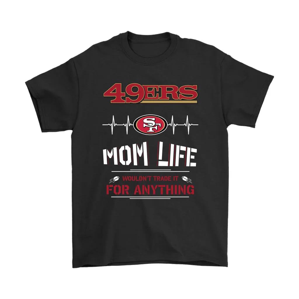 San Francisco 49ers Mom Life Wouldnt Trade It For Anything Men Women T-shirt, Hoodie, Sweatshirt