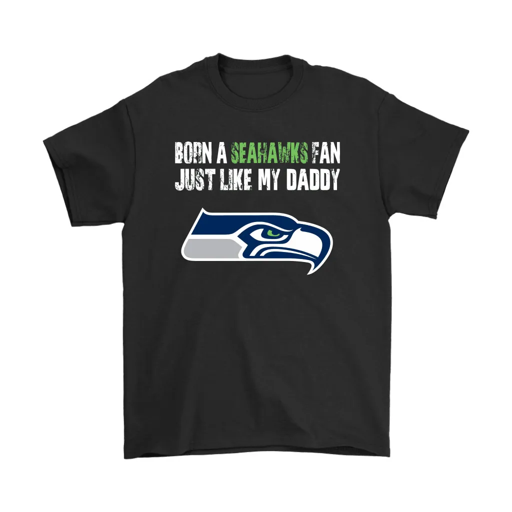 Seattle Seahawks Born A Seahawks Fan Just Like My Daddy Men Women T-shirt, Hoodie, Sweatshirt