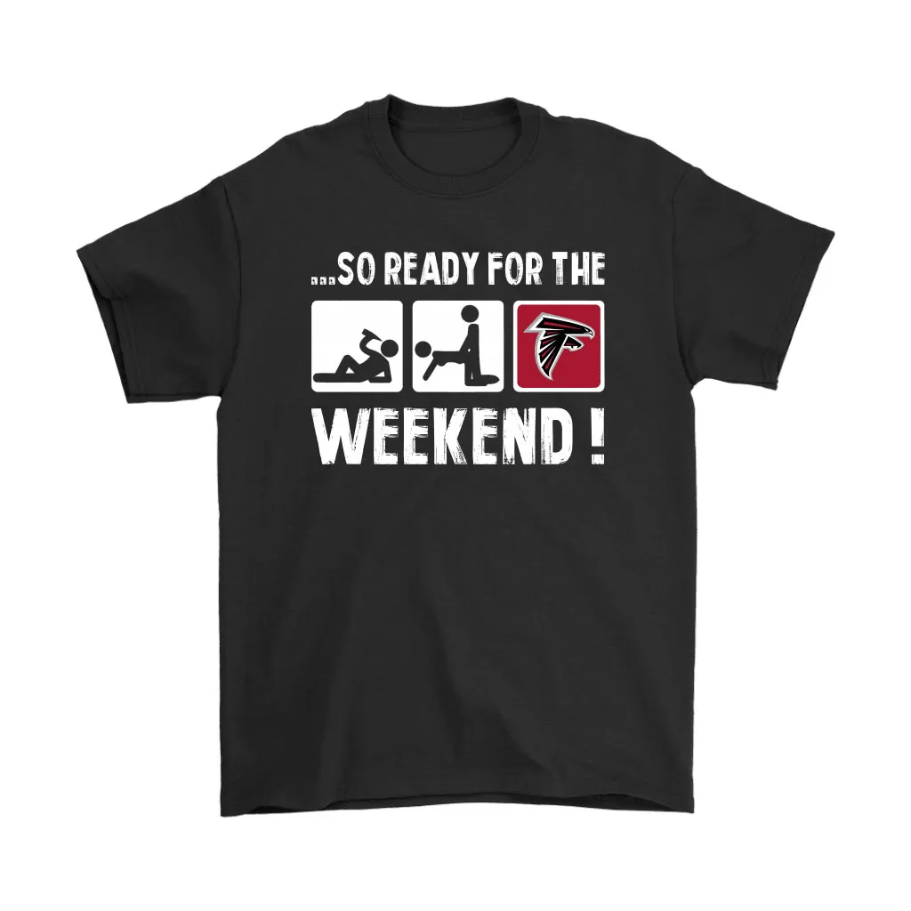 So Ready For The Weekend With Atlanta Falcons Football Men Women T-shirt, Hoodie, Sweatshirt