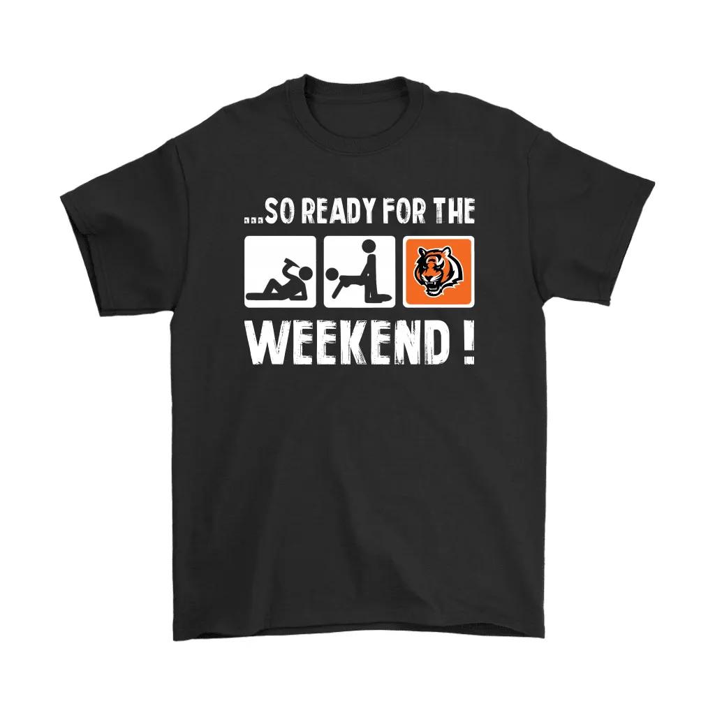 So Ready For The Weekend With Cincinnati Bengals Football Men Women T-shirt, Hoodie, Sweatshirt