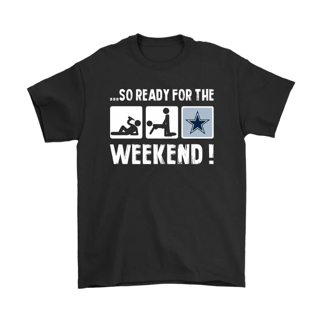 So Ready For The Weekend With Dallas Cowboys Football Men Women T-shirt, Hoodie, Sweatshirt