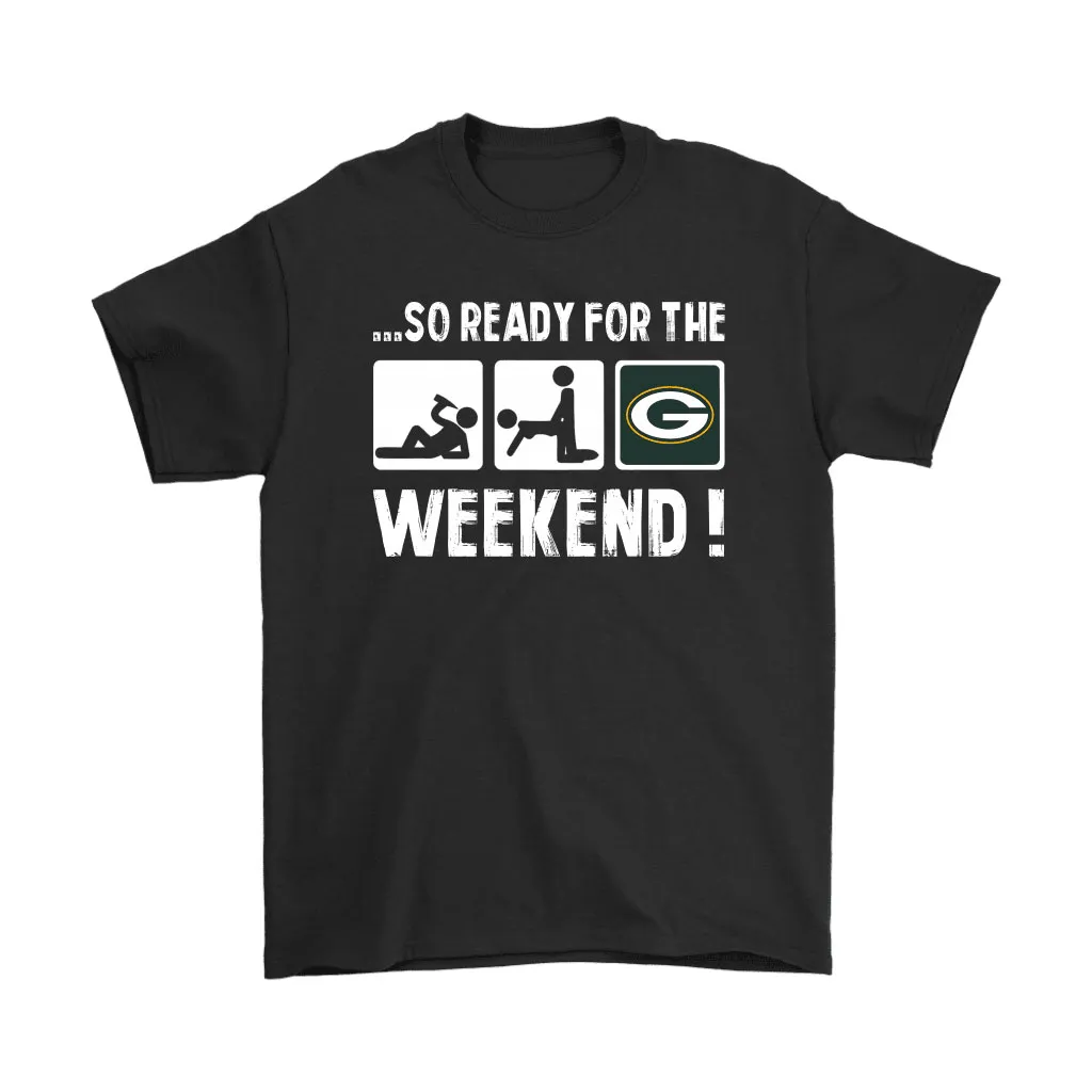 So Ready For The Weekend With Green Bay Packers Football Men Women T-shirt, Hoodie, Sweatshirt