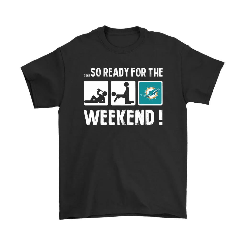 So Ready For The Weekend With Miami Dolphins Football Men Women T-shirt, Hoodie, Sweatshirt