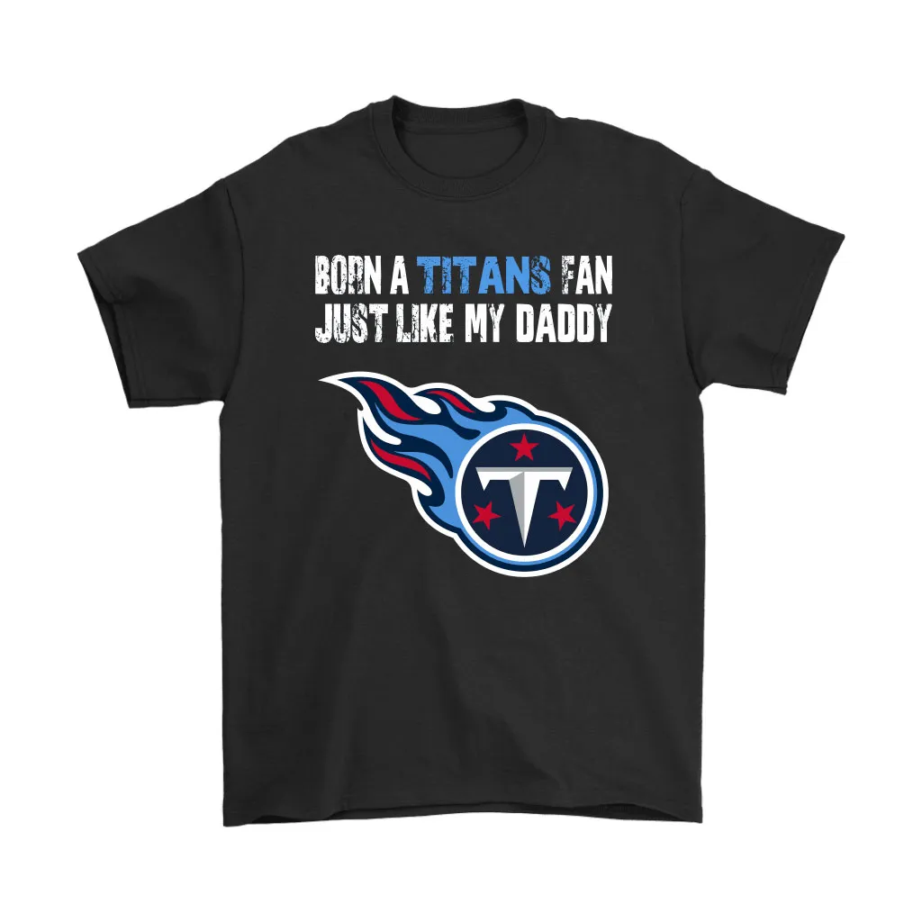 Tennessee Titans Born A Titans Fan Just Like My Daddy Men Women T-shirt, Hoodie, Sweatshirt