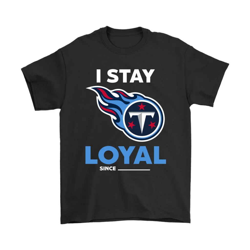 Tennessee Titans I Stay Loyal Since Personalized Men Women T-shirt, Hoodie, Sweatshirt