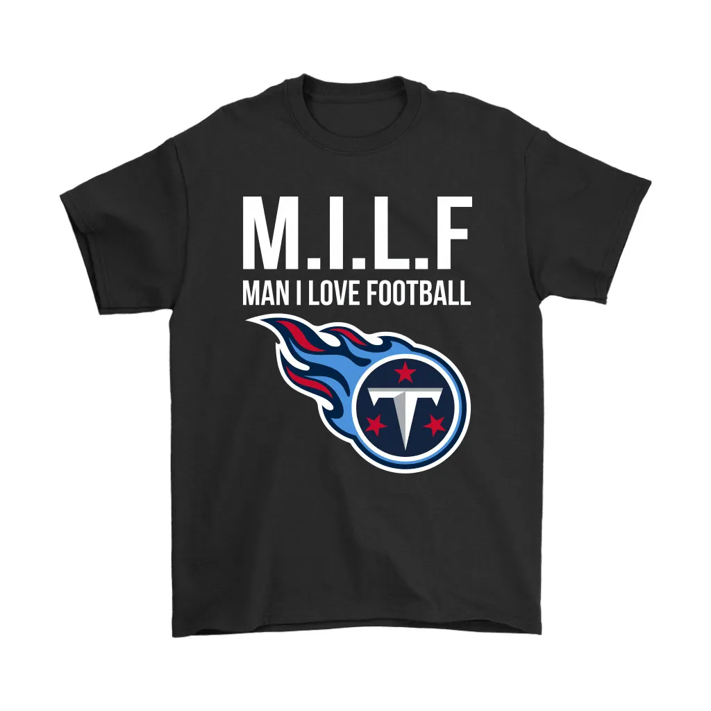 Tennessee Titans Milf Man I Love Football Funny Men Women T-shirt, Hoodie, Sweatshirt