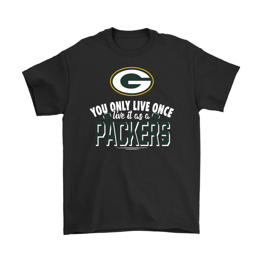 You Only Live Once Live It As A Green Bay Packers Men Women T-shirt, Hoodie, Sweatshirt